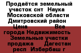 Продаётся земельный участок снт “Наука-1“Московской области, Дмитровский район › Цена ­ 260 000 - Все города Недвижимость » Земельные участки продажа   . Дагестан респ.,Избербаш г.